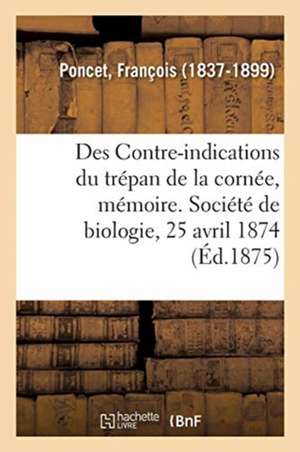 Des Contre-Indications Du Trépan de la Cornée, Mémoire. Société de Biologie, 25 Avril 1874 de François Poncet