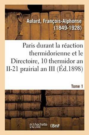 Paris Pendant La Réaction Thermidorienne Et Sous Le Directoire, Recueil de Documents de François-Alphonse Aulard