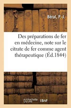 Observations Sur l'Emploi Des Préparations de Fer En Médecine, Note Sur Le Citrate de Fer: Considéré Comme Agent Thérapeutique de P. -J Béral