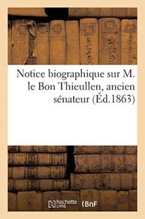 Notice Biographique Sur M. Le Bon Thieullen, Ancien Sénateur de Collectif