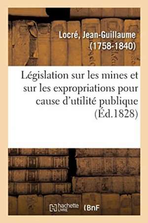 Législation Sur Les Mines Et Sur Les Expropriations Pour Cause d'Utilité Publique de Jean-Guillaume Locré