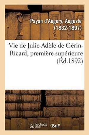 Vie de Julie-Adèle de Gérin-Ricard, Première Supérieure: Et Fondatrice de la Maison Des Soeurs Victimes Du Sacré Coeur de Jésus, À Marseille de Auguste Payan d'Augery