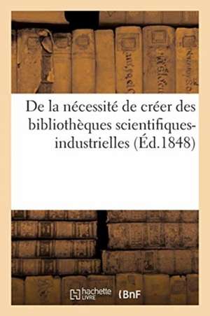 de la Nécessité de Créer Des Bibliothèques Scientifiques-Industrielles Ou Au Moins d'Ajouter: Aux Bibliothèques Publiques Une Division Des Sciences Ap de Collectif