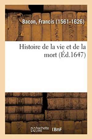 Histoire de la Vie Et de la Mort, Où Il Est Traitté de la Longue Et Courte Durée de Francis Bacon