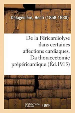 de la Péricardiolyse Dans Certaines Affections Cardiaques, Ou de la Thoracectomie Prépéricardique de Henri Delagénière