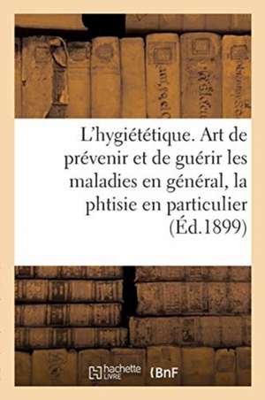 L'Hygiététique Ou l'Art de Prévenir Et de Guérir Les Maladies En Général, La Phtisie En Particulier: Entraînement, Socialisme Positiviste, Le Gymnase, de Collectif