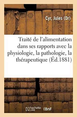 Traité de l'Alimentation Dans Ses Rapports Avec La Physiologie, La Pathologie Et La Thérapeutique: 2e Édition de Jules Cyr