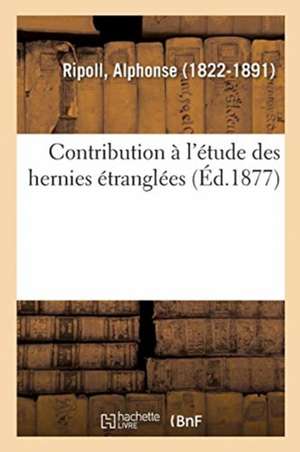 Contribution À l'Étude Des Hernies Étranglées de Alphonse Ripoll