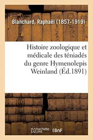 Histoire Zoologique Et Médicale Des Téniadés Du Genre Hymenolepis Weinland de Raphaël Blanchard