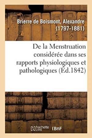 de la Menstruation Considérée Dans Ses Rapports Physiologiques Et Pathologiques de Alexandre Brierre de Boismont