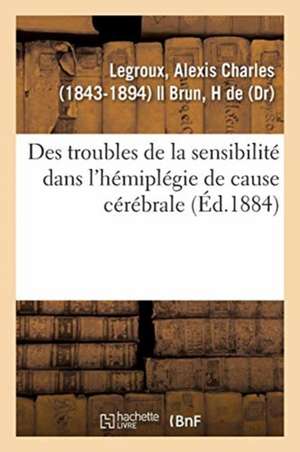 Des Troubles de la Sensibilité Dans l'Hémiplégie de Cause Cérébrale de Alexis Charles Legroux