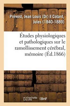 Études Physiologiques Et Pathologiques Sur Le Ramollissement Cérébral, Mémoire: Société de Biologie, Décembre 1865 de Jean Louis Prévost