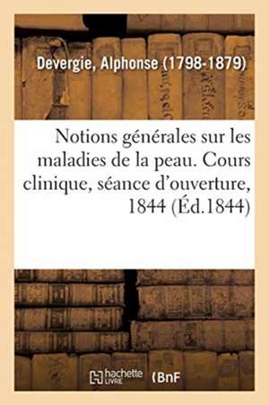 Notions Générales Sur Les Maladies de la Peau. Cours Clinique, Séance d'Ouverture, 1844 de Alphonse Devergie