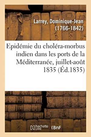 Notice Sur l'Épidémie Du Choléra-Morbus Indien Qui a Régné Dans Les Ports Méridionaux de Dominique-Jean Larrey