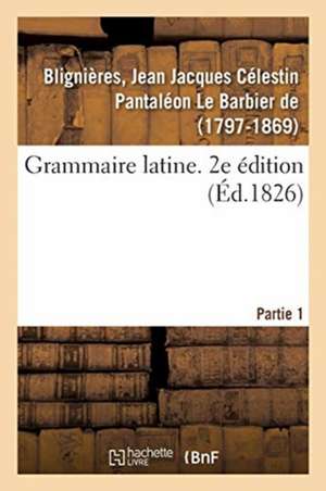 Grammaire Latine. 2e Édition. Partie 1 de Jean Jacques Célestin Pan de Blignières