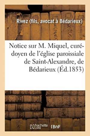 Notice Sur M. Miquel, Curé-Doyen de l'Église Paroissiale de Saint-Alexandre, de Bédarieux de Rivez