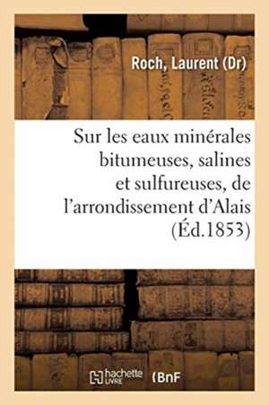 Sur Les Eaux Minérales Bitumeuses, Salines Et Sulfureuses, de l'Arrondissement d'Alais: Et En Particulier Sur Les Sources d'Auzon de Laurent Roch