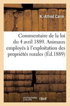 Commentaire de la Loi Du 4 Avril 1889. Animaux Employés À l'Exploitation Des Propriétés Rurales: Commentaire de la Loi Du 24 Décembre 1888. Insectes E de N. -Alfred Carré