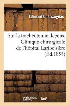 Sur La Trachéotomie, Leçons. Clinique Chirurgicale de l'Hôpital Lariboisière de Édouard Chassaignac