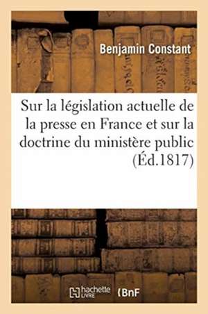 Questions Sur La Législation Actuelle de la Presse En France Et Sur La Doctrine Du Ministère Public de Benjamin Constant