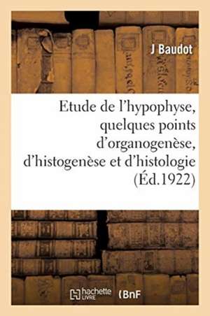 Contribution À l'Étude de l'Hypophyse, Quelques Points d'Organogenèse, d'Histogenèse: Et d'Histologie de J. Baudot