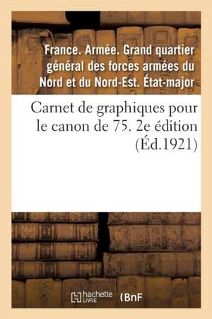 Carnet de Graphiques Pour Le Canon de 75. 2e Édition: Mise À Jour Au 1er Novembre 1921, Avec Le Rectificatif Et l'Addendum de France Armée Grand Quartier Général Des