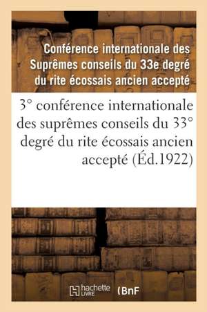 3° Conférence Internationale Des Suprêmes Conseils Du 33° Degré Du Rite Écossais Ancien Accepté: Compte-Rendu. Lausanne, Suisse, 29 Mai-2 Juin 1922 de Conseils Du 33e Degre