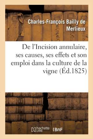 de l'Incision Annulaire, de Ses Causes, de Ses Effets Et Particulièrement de Son Emploi: Dans La Culture de la Vigne de Charles-François Bailly de Merlieux