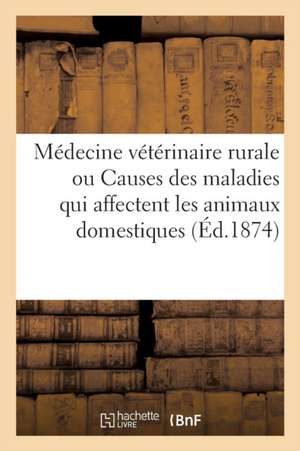 Médecine Vétérinaire Rurale, Ou Étude Des Causes Des Maladies Qui Affectent Les Animaux Domestiques: Suivie d'Un Formulaire Pharmaceutique de Collectif