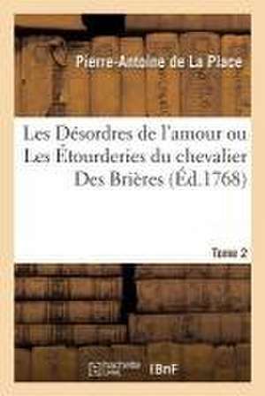 Les Désordres de l'Amour Ou Les Étourderies Du Chevalier Des Brières. Tome 2 de Pierre-Antoine de la Place