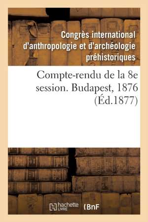 Compte-Rendu de la 8e Session. Budapest, 1876 de Flóris Rómer