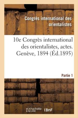 10e Congrès International Des Orientalistes, Actes. Genève, 1894. Partie 1 de Congres Des Orientalistes