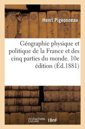 Géographie Physique Et Politique de la France Et Des Cinq Parties Du Monde. 10e Édition de Henri Pigeonneau