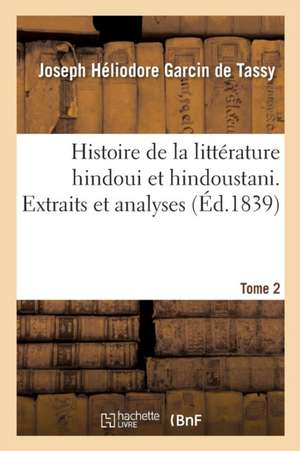 Histoire de la Littérature Hindoui Et Hindoustani. Tome 2. Extraits Et Analyses de Joseph Héliodore Garcin de Tassy