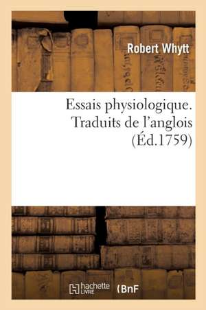 Essais Physiologique. Causes Du Mouvement Des Fluides Dans Les Très Petits Vaisseaux Des Animaux de Robert Whytt