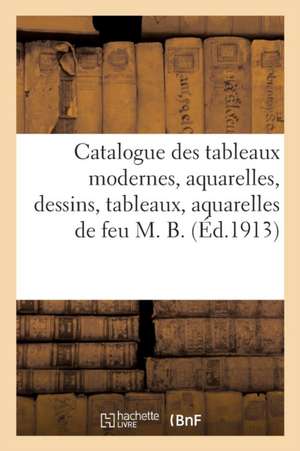 Catalogue Des Tableaux Modernes, Aquarelles, Dessins, Tableaux, Aquarelles de Feu M. B. de Georges Petit