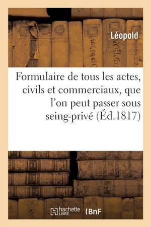 Formulaire de Tous Les Actes, Tant Civils Que Commerciaux, Que l'On Peut Passer Sous Seing-Privé de Léopold