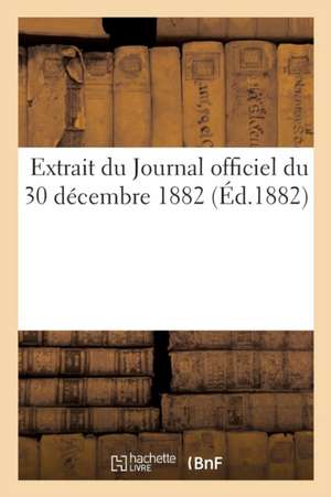 Extrait Du Journal Officiel Du 30 Décembre 1882 de Collectif