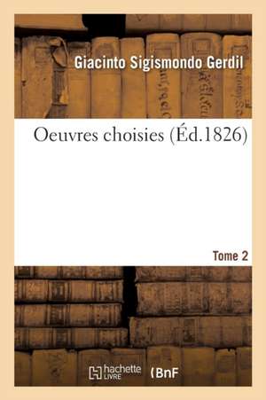 Oeuvres Choisies. Tome 2 de Giacinto Sigismondo Gerdil