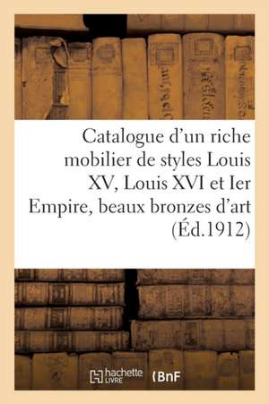 Catalogue d'Un Riche Mobilier de Styles Louis XV, Louis XVI Et Ier Empire, Beaux Bronzes d'Art: Bronzes d'Ameublement de Collectif