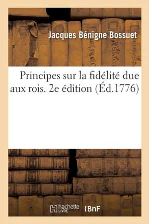 Principes Sur La Fidélité Due Aux Rois. 2e Édition de Jacques Bénigne Bossuet