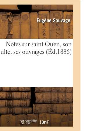 Notes Sur Saint Ouen, Son Culte, Ses Ouvrages de Eugène Sauvage