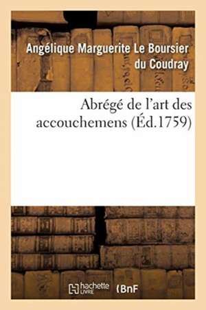 Abrégé de l'Art Des Accouchemens: Dans Lequel on Donne Les Préceptes Nécessaires Pour Le Mettre Heureusement En Pratique de Angélique Margue Le Boursier Du Coudray