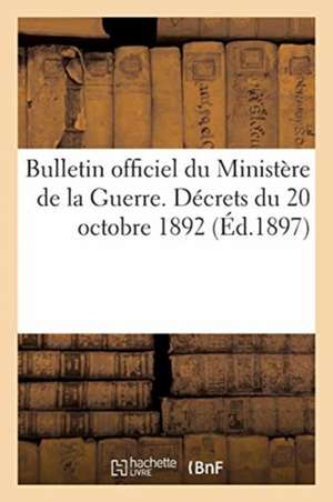 Bulletin Officiel Du Ministère de la Guerre. Décrets Du 20 Octobre 1892 de Collectif