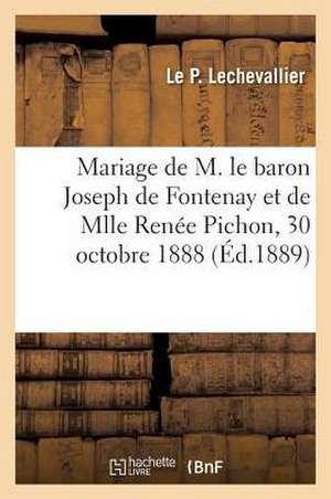 Mariage de M. Le Baron Joseph de Fontenay Et de Mlle Renée Pichon: Eglise Paroissiale de Saint-Germain En Laye, 30 Octobre 1888 de Le P. Lechevallier