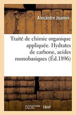 Traité de Chimie Organique Appliquée. Hydrates de Carbone, Acides Monobasiques À Fonction Simple de Alexandre Joannis