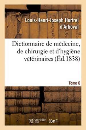 Dictionnaire de Médecine, de Chirurgie Et d'Hygiène Vétérinaires. Tome 6 de Louis-Henri-Joseph Hurtrel d'Arboval