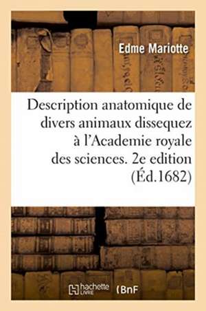 Description Anatomique de Divers Animaux Dissequez À l'Academie Royale Des Sciences. 2e Edition: Squelet Et Figures Gravées, Avec Les Observations Fai de Edme Mariotte