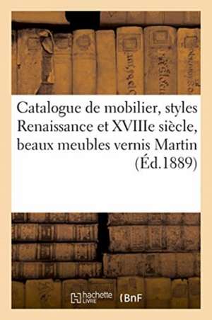 Catalogue d'Un Élégant Mobilier, Styles Renaissance Et Xviiie Siècle, Beaux Meubles Vernis Martin de Arthur Bloche