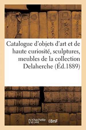 Catalogue Des Objets d'Art Et de Haute Curiosité, Sculptures, Meubles Anciens, Tableaux Anciens: de la Collection Delaherche de Charles Mannheim